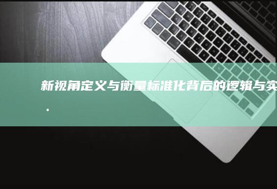 新视角：定义与衡量：标准化背后的逻辑与实践