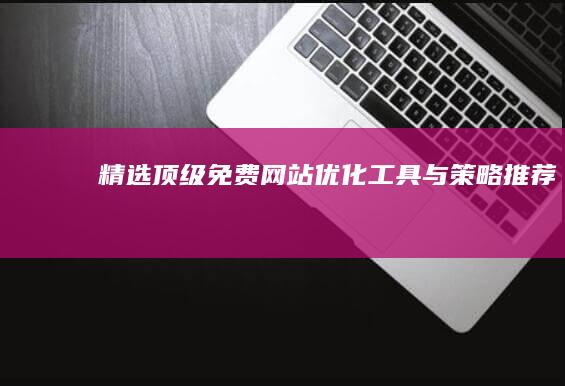 精选：顶级免费网站优化工具与策略推荐